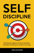 Self-Discipline: Build Mental Toughness, Be More Disciplined and Master Self-Control to Achieve Your Goals