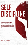 Self Discipline: Develop Everlasting Habits to Master Self-Control, Productivity, Mental Toughness, and a Spartan Mindset for Creating a Life of Success to Beat Addiction, Procrastination, & Laziness