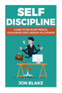 Self Discipline: Guide to Develop Mental Toughness and Unseen Willpower