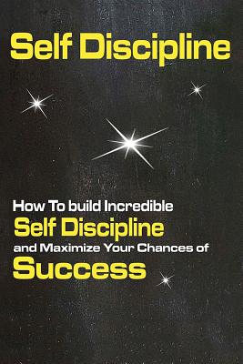 Self Discipline: How To build Incredible Self Discipline and Maximize Your Chances of Success - Jenner, Peter