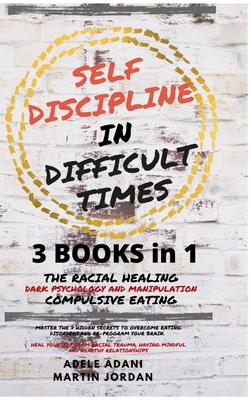 Self Discipline in Difficult Times: Master the 7 hidden Secrets to Overcome Eating Disorders and Re-Program your Brain. Heal Yourself from Racial Trauma, ... and healthy Relationships (English Edition) - Adani, Adele