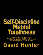 Self-Discipline Mental Toughness: How to Focus, Increase Productivity, and Achieve Success (3 Manuscripts in 1 Book)