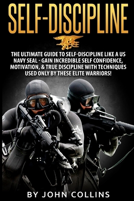 Self-Discipline: The Ultimate Guide to Self-Discipline like a US NAVY SEAL: Gain Incredible Self Confidence, Motivation, & True Discipline with Techniques used only by these Elite Warriors! - Collins, John, Professor