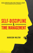 Self-Discipline & Time Management: Develop Unbreakable Habits, Boost Productivity, Conquer Procrastination, and Enhance Mental Toughness to Amplify Success In Business, Health, & Relationships!