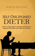 Self-Disciplined Dieter: How to Lose Weight and Become Healthy Despite Cravings and Weak Willpower