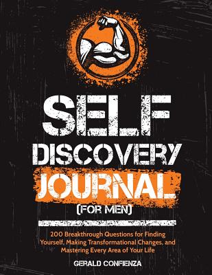 Self Discovery Journal: (for Men) 200 Breakthrough Questions for Finding Yourself, Making Transformational Changes, and Mastering Every Area of Your Life - Confienza, Gerald
