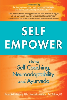 Self Empower: Using Self-Coaching, Neuroadaptability, and Ayurveda - Wallace, Robert Keith, and Wallace, Samantha, and Wallace, Ted