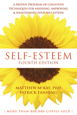 Self-Esteem: A Proven Program of Cognitive Techniques for Assessing, Improving, and Maintaining Your Self-Esteem - McKay, Matthew, Dr., PhD, and Fanning, Patrick