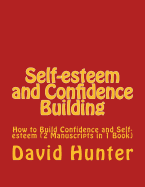 Self-Esteem and Confidence Building: How to Build Confidence and Self-Esteem (2 Manuscripts in 1 Book)