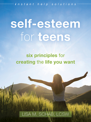 Self-Esteem for Teens: Six Principles for Creating the Life You Want - Schab, Lisa M, Lcsw