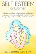 Self Esteem for Women: A Comprehensive Guide to Overcome Doubt and Insecurity, Improve your Confidence and Build a Strong Mental Attitude through both proven Theoretical Tips and Practical Workbooks