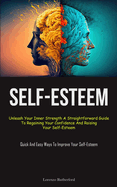Self-Esteem: Unleash Your Inner Strength A Straightforward Guide To Regaining Your Confidence And Raising Your Self-Esteem (Quick And Easy Ways To Improve Your Self-Esteem)