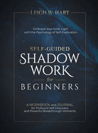 Self-Guided Shadow Work for Beginners: A WORKBOOK and JOURNAL for Profound Self-Discovery and Powerful Breakthrough Moments