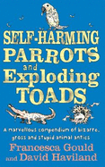 Self-Harming Parrots And Exploding Toads: A marvellous compendium of bizarre, gross and stupid animal antics