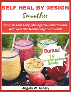 Self Heal by Design Smoothie: Nourish Your Body, Manage Your microbiome With over 100 Nourishing Fruit Blends