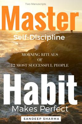 Self Help Books: 2 Manuscripts - Master Self Discipline With 9-Steps Formula, Habit Makes Perfect: Morning Rituals of 12 Most Successful People - Sharma, Sandeep