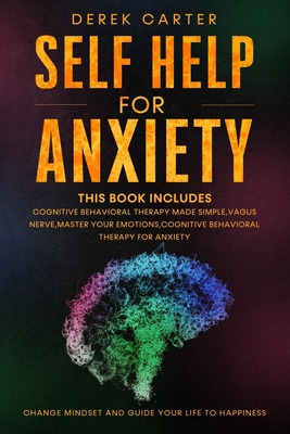 Self Help For Anxiety: This book includes; Cognitive Behavioral Therapy Made Simple, Vagus Nerve, Master Your Emotions, Cognitive Behavioral Therapy For Anxiety. - Carter, Derek