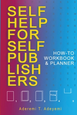 Self-Help for Self-Publishers: How-to Workbook and Planner - Adeyemi, Aderemi T