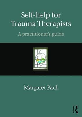 Self-help for Trauma Therapists: A Practitioner's Guide - Pack, Margaret