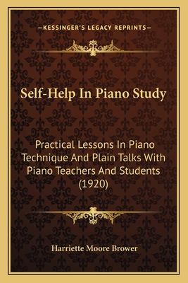 Self-Help in Piano Study: Practical Lessons in Piano Technique and Plain Talks with Piano Teachers and Students (1920) - Brower, Harriette Moore