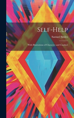 Self-Help: With Illustrations of Character and Conduct - Smiles, Samuel