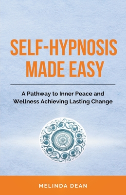 Self-Hypnosis Made Easy: A Pathway to Inner Peace and Wellness Achieving Lasting Change - Dean, Melinda