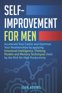Self-Improvement for Men: Accelerate Your Career and Optimize Your Relationships by applying Emotional Intelligence, Thinking Models and Memory Techniques Used by the Rich for High Productivity