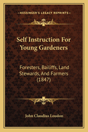 Self Instruction For Young Gardeners: Foresters, Bailiffs, Land Stewards, And Farmers (1847)