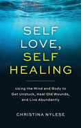 Self-Love, Self-Healing: Using the Mind and Body to Get Unstuck, Heal Old Wounds, and Live Abundantly
