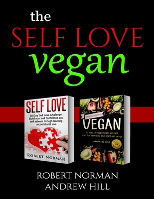 Self Love, Vegan: 2 Books in 1! Love Your Inside World & Outside World; 30 Days of Self Love & 30 Days of Vegan Recipes and Meal Plans - Norman, Robert, and Hill, Andrew