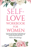 Self-Love Workbook for Women: Overcome Low Self Esteem & Supercharge Your Self-Love With Daily Habits, Affirmations, Self Discovery Practices & Much More