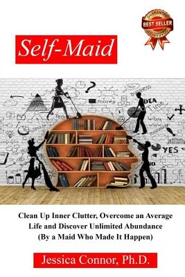 Self-Maid: Clean up Inner Clutter, Overcome an Average Life and Discover Unlimited Abundance (by a Maid Who Made It Happen) - Connor Ph D, Jessica