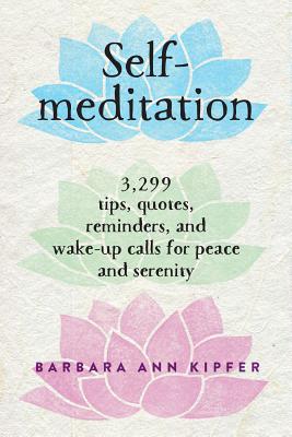 Self-Meditation: 3,299 Tips, Quotes, Reminders, and Wake-Up Calls for Peace and Serenity - Kipfer, Barbara Ann, PhD