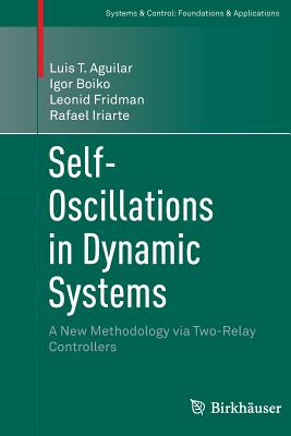 Self-Oscillations in Dynamic Systems: A New Methodology Via Two-Relay Controllers - Aguilar, Luis T, and Boiko, Igor, and Fridman, Leonid