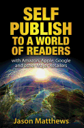 Self Publish to a World of Readers: With Amazon, Apple, Google and Other Major Retailers
