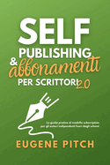 Self-Publishing & Abbonamenti per Scrittori 2.0: La guida pratica al modello subscription per gli autori indipendenti fuori dagli schemi