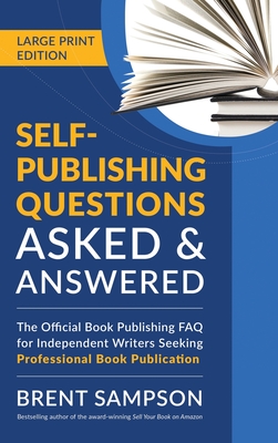 Self-Publishing Questions Asked & Answered (LARGE PRINT EDITION): The Official Book Publishing FAQ for Independent Writers Seeking Professional Book Publication - Sampson, Brent