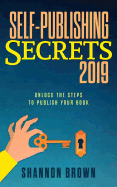 Self-Publishing Secrets 2019: Unlock the Steps to Publish Your Book