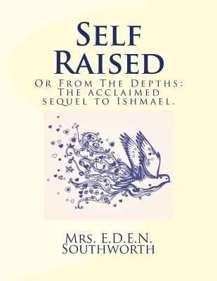 Self Raised: Or from the Depths: The Acclaimed Sequel to Ishmael. - Southworth, Mrs E D E N