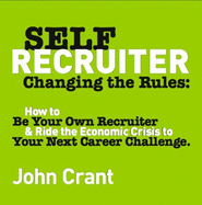 Self-Recruiter: Changing the Rules: How to Be Your Own Recruiter & Ride the Economic Crisis to Your Next Career Challenge