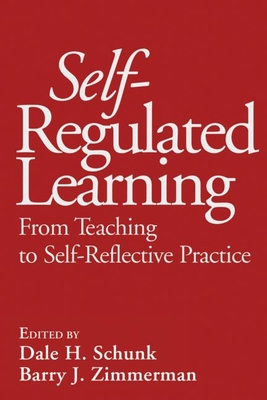 Self-Regulated Learning: From Teaching to Self-Reflective Practice - Schunk, Dale H, PhD (Editor), and Zimmerman, Barry J, PhD (Editor)