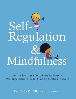Self-Regulation and Mindfulness: Over 82 Exercises & Worksheets for Sensory Processing Disorder, Adhd, & Autism Spectrum Disorder - Gibbs, Varleisha