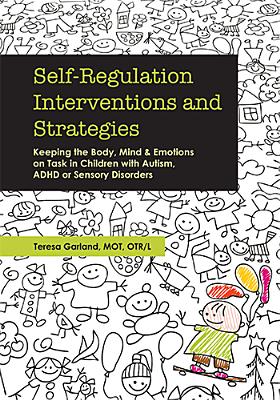 Self-Regulation Interventions and Strategies: Keeping the Body, Mind and Emotions on Task in Children with Autism, ADHD or Sensory Disorders - Garland, Teresa