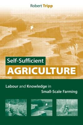 Self-Sufficient Agriculture: Labour and Knowledge in Small-Scale Farming - Tripp, Robert