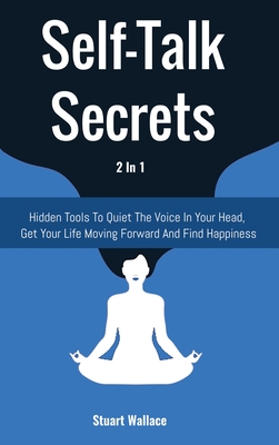Self-Talk Secrets 2 In 1: Hidden Tools To Quiet The Voice In Your Head, Get Your Life Moving Forward And Find Happiness - Wallace, Stuart, and Magana, Patrick