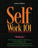 Self Work 101: The innovative guide to identifying, acknowledging, and enhancing your life through both skills and practices of self-worth and discovery