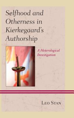 Selfhood and Otherness in Kierkegaard's Authorship: A Heterological Investigation - Stan, Leo