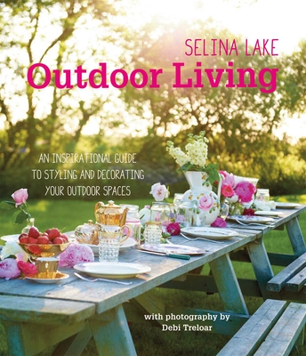 Selina Lake Outdoor Living: An Inspirational Guide to Styling and Decorating Your Outdoor Spaces - Lake, Selina
