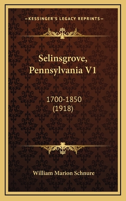 Selinsgrove, Pennsylvania V1: 1700-1850 (1918) - Schnure, William Marion (Editor)