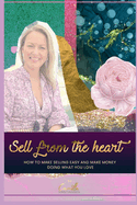 Sell from the heart!: How to make selling easy and make money doing what you love